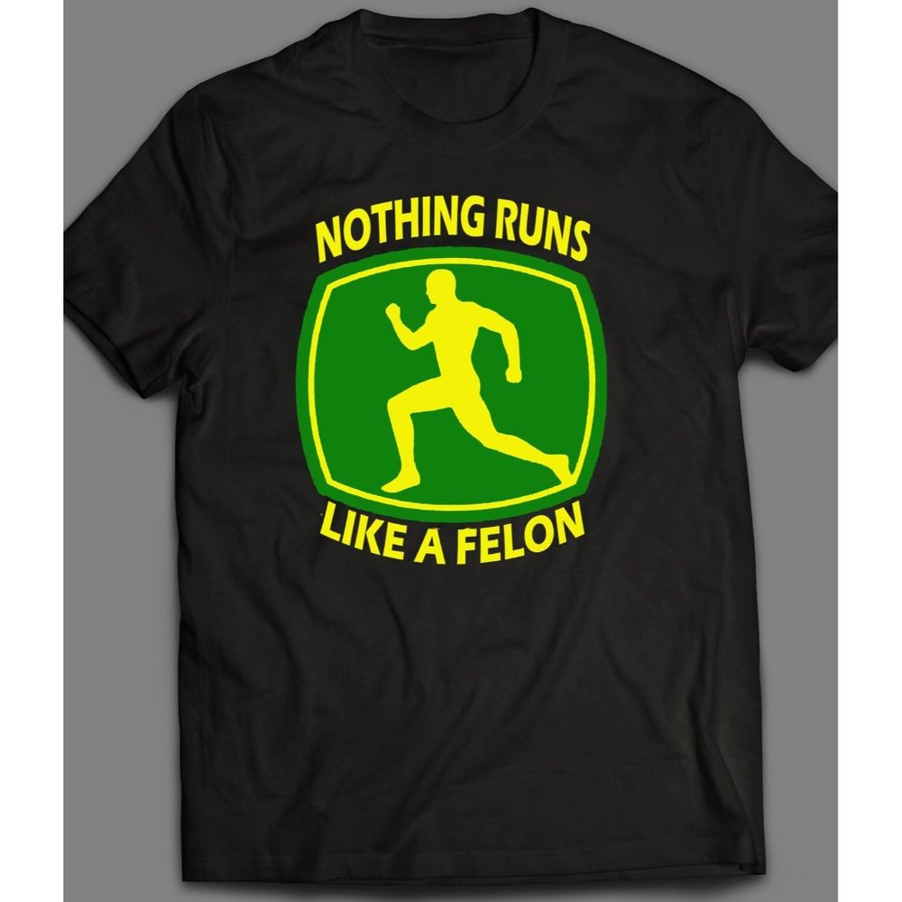 Nothing Runs Like A Felon Funny Shirt
